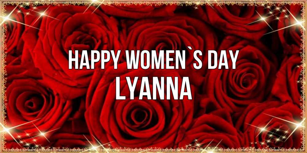Greetings card с именем, Lyanna happy women`s day открытка для любимой Greetings with text for free download 